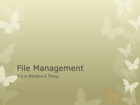 File Management It’s a Window’s Thing The File Cabinet  The Computer is the entire cabinet and each folder is a drawer. Just like file cabinets, the.