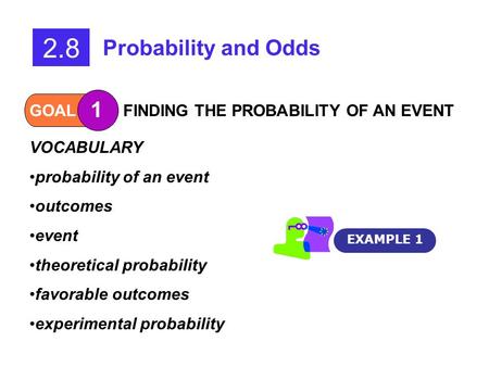 GOAL 1 FINDING THE PROBABILITY OF AN EVENT 2.8 Probability and Odds VOCABULARY probability of an event outcomes event theoretical probability favorable.