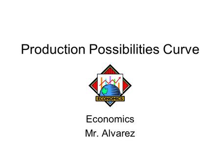 Production Possibilities Curve Economics Mr. Alvarez.