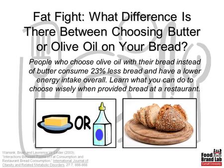 Wansink, Brian and Lawrence W. Linder (2003), “Interactions Between Forms of Fat Consumption and Restaurant Bread Consumption,” International Journal of.