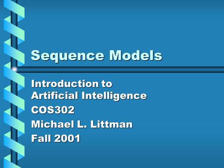 Sequence Models Introduction to Artificial Intelligence COS302 Michael L. Littman Fall 2001.