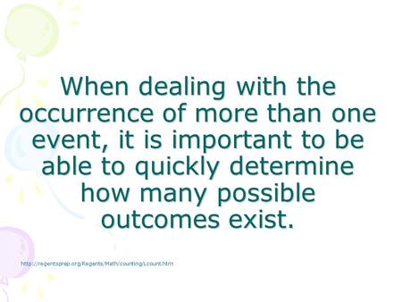 When dealing with the occurrence of more than one event, it is important to be able to quickly determine how many possible outcomes exist. http://regentsprep.org/Regents/Math/counting/Lcount.htm.