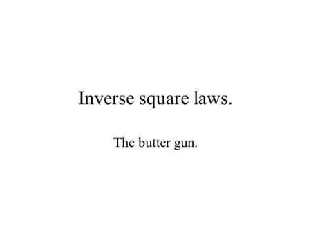 Inverse square laws. The butter gun. A nutty professor invents a butter gun It sprays melted butter onto toast. When the trigger is pulled, a fixed amount.