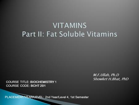 COURSE TITLE: BIOCHEMISTRY 1 COURSE CODE: BCHT 201 PLACEMENT/YEAR/LEVEL: 2nd Year/Level 4, 1st Semester M.F.Ullah, Ph.D Showket H.Bhat, PhD.