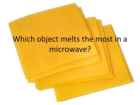 Which object melts the most in a microwave?. Big Question Which object melts in the microwave the most?