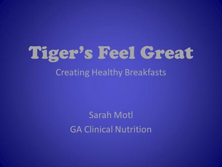 Tiger’s Feel Great Creating Healthy Breakfasts Sarah Motl GA Clinical Nutrition.