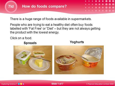 7Id How do foods compare? There is a huge range of foods available in supermarkets. People who are trying to eat a healthy diet often buy foods labelled.