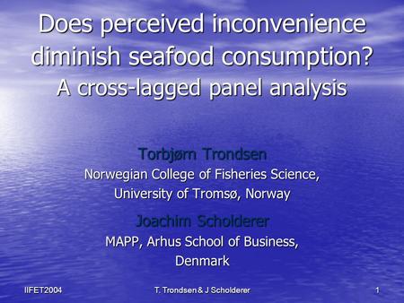 T. Trondsen & J Scholderer 1IIFET2004 Does perceived inconvenience diminish seafood consumption? A cross-lagged panel analysis Torbjørn Trondsen Norwegian.