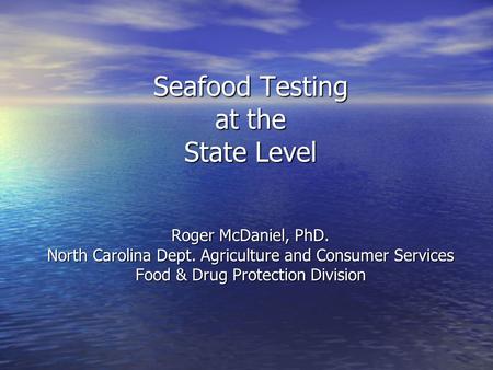 Seafood Testing at the State Level Roger McDaniel, PhD. North Carolina Dept. Agriculture and Consumer Services Food & Drug Protection Division.