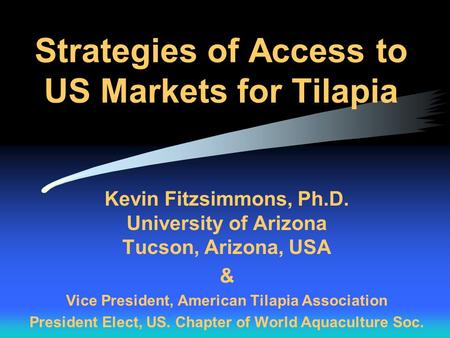 Strategies of Access to US Markets for Tilapia Kevin Fitzsimmons, Ph.D. University of Arizona Tucson, Arizona, USA & Vice President, American Tilapia Association.