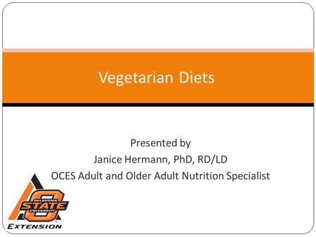 Vegetarian Diets Presented by Janice Hermann, PhD, RD/LD OCES Adult and Older Adult Nutrition Specialist.