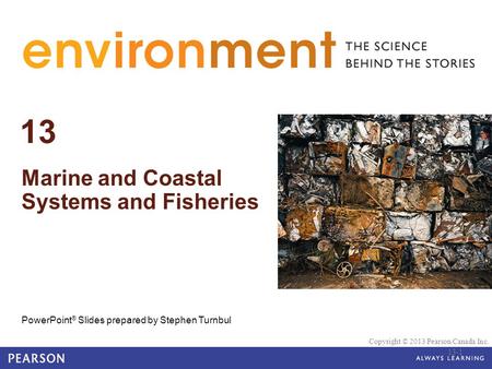 © 2010 Pearson Education Canada 13 Marine and Coastal Systems and Fisheries PowerPoint ® Slides prepared by Stephen Turnbul Copyright © 2013 Pearson Canada.