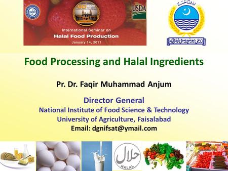 Food Processing and Halal Ingredients Pr. Dr. Faqir Muhammad Anjum Director General National Institute of Food Science & Technology University of Agriculture,