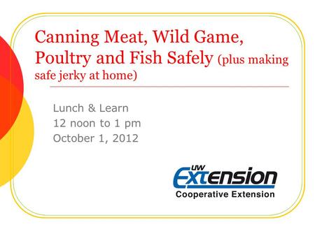 Canning Meat, Wild Game, Poultry and Fish Safely (plus making safe jerky at home) Lunch & Learn 12 noon to 1 pm October 1, 2012.