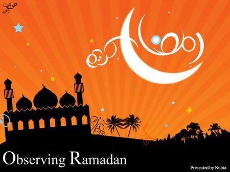 O bserving R amadan Presented by Nubia Observing Ramadan In Muslim nations and regions around the globe, this will be soon the first week of the holy.