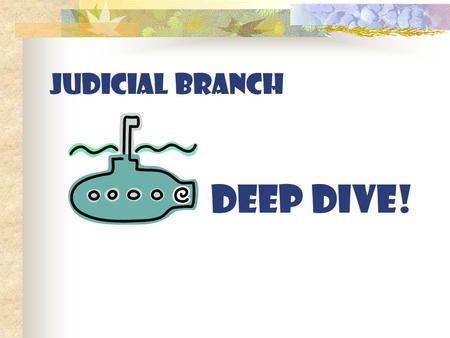 JUDICIAL BRANCH DEEP DIVE!.