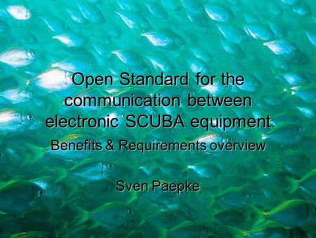 Open Standard for the communication between electronic SCUBA equipment Benefits & Requirements overview Sven Paepke.