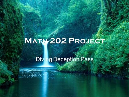 Math 202 Project Diving Deception Pass. The problem This problem is concerned with the behavior of water as its flowing through the Deception Pass which.