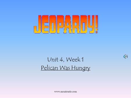 www.mrsziruolo.com Unit 4, Week 1 Pelican Was Hungry.