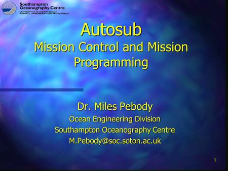 1 Autosub Mission Control and Mission Programming Dr. Miles Pebody Ocean Engineering Division Southampton Oceanography Centre