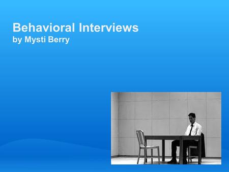 Behavioral Interviews by Mysti Berry. Caveat This is a simple introduction to a complex topic. For more information, see the Resources slide at the end.