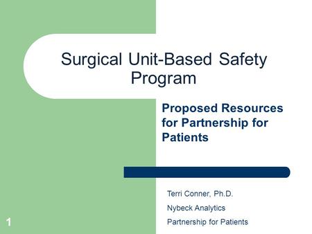 1 Surgical Unit-Based Safety Program Proposed Resources for Partnership for Patients Terri Conner, Ph.D. Nybeck Analytics Partnership for Patients.