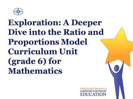 Exploration: A Deeper Dive into the Ratio and Proportions Model Curriculum Unit (grade 6) for Mathematics.