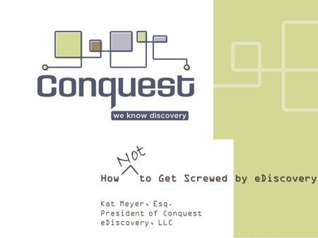 How to Get Screwed by eDiscovery Kat Meyer, Esq. President of Conquest eDiscovery, LLC Not.