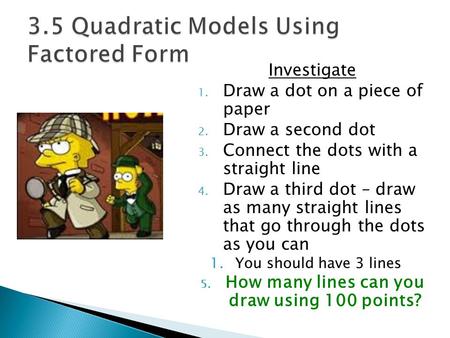 Investigate 1. Draw a dot on a piece of paper 2. Draw a second dot 3. Connect the dots with a straight line 4. Draw a third dot – draw as many straight.