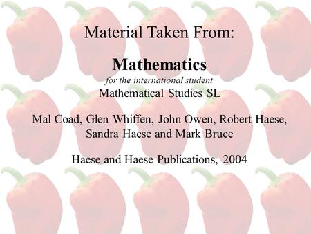 Material Taken From: Mathematics for the international student Mathematical Studies SL Mal Coad, Glen Whiffen, John Owen, Robert Haese, Sandra Haese and.