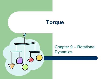 Chapter 9 – Rotational Dynamics