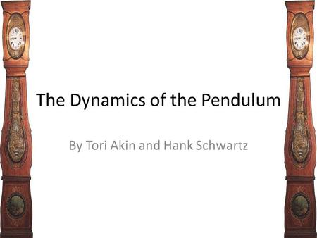 The Dynamics of the Pendulum By Tori Akin and Hank Schwartz.