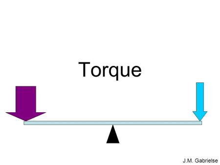 J.M. Gabrielse Torque. J.M. Gabrielse Outline  fun with seesaws two little people a big person and a little person two little people in different spotstwo.