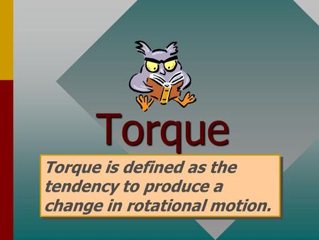 Torque Torque is defined as the tendency to produce a change in rotational motion.