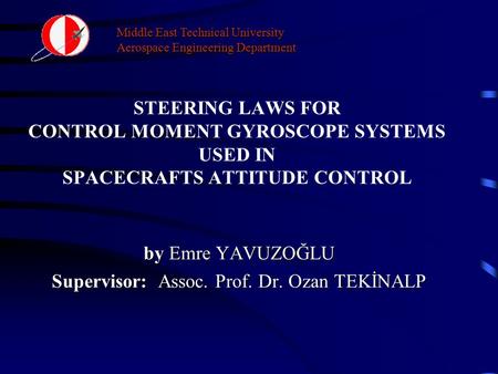 Middle East Technical University Aerospace Engineering Department STEERING LAWS FOR CONTROL MOMENT GYROSCOPE SYSTEMS USED IN SPACECRAFTS ATTITUDE CONTROL.