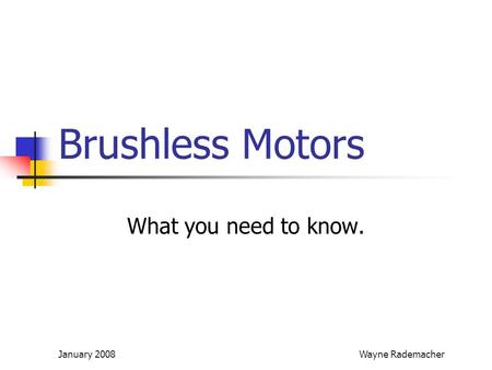 Brushless Motors What you need to know. January 2008 Wayne Rademacher.