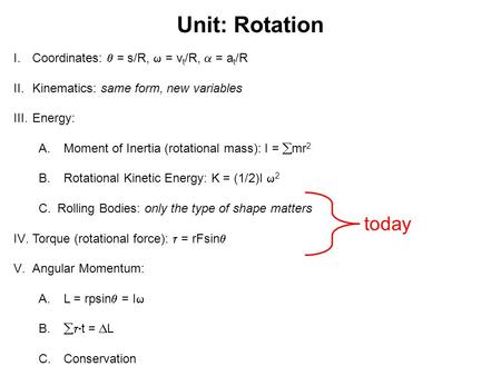 Unit: Rotation I.Coordinates:  = s/R,  = v t /R,  = a t /R II.Kinematics: same form, new variables III.Energy: A.Moment of Inertia (rotational mass):