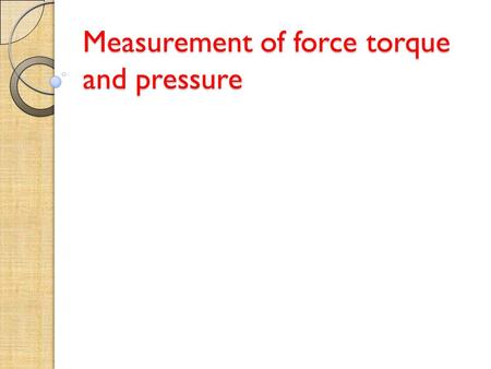 Measurement of force torque and pressure