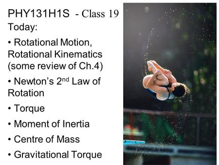 PHY131H1S - Class 19 Today: Rotational Motion, Rotational Kinematics (some review of Ch.4) Newton’s 2nd Law of Rotation Torque Moment of Inertia Centre.