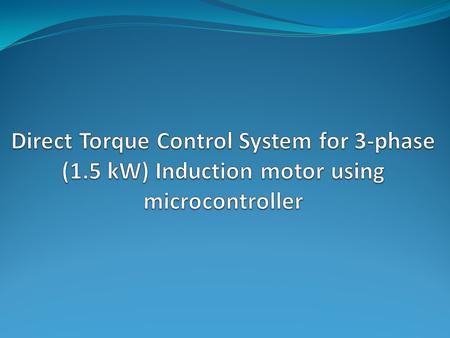 Statement of work Design a direct torque control system for 3-phase induction motor Implement a variable speed drive system Obtain maximum torque control.