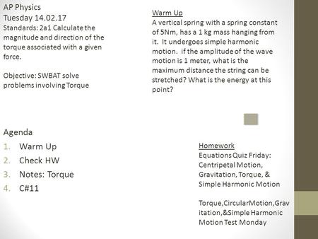 Agenda 1.Warm Up 2.Check HW 3.Notes: Torque 4.C#11 Warm Up A vertical spring with a spring constant of 5Nm, has a 1 kg mass hanging from it. It undergoes.