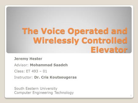 The Voice Operated and Wirelessly Controlled Elevator Jeremy Hester Advisor: Mohammad Saadeh Class: ET 493 – 01 Instructor: Dr. Cris Koutsougeras South.