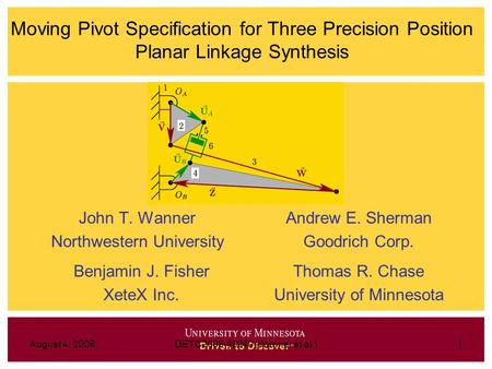 August 4, 2008DETC2008-49040 (Wanner et al.)1 Moving Pivot Specification for Three Precision Position Planar Linkage Synthesis John T. Wanner Northwestern.