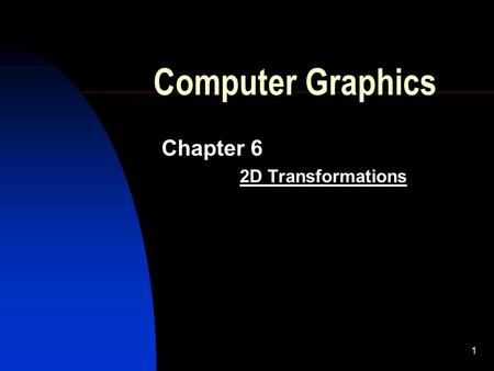 1 Computer Graphics Chapter 6 2D Transformations.