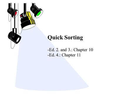 Quick Sorting -Ed. 2. and 3.: Chapter 10 -Ed. 4.: Chapter 11.