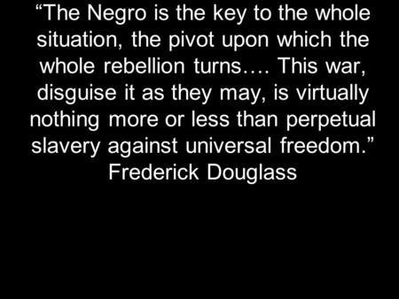 “The Negro is the key to the whole situation, the pivot upon which the whole rebellion turns…. This war, disguise it as they may, is virtually nothing.