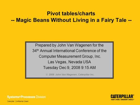 Systems+Processes Division Caterpillar: Confidential Green Pivot tables/charts -- Magic Beans Without Living in a Fairy Tale -- Prepared by John Van Wagenen.