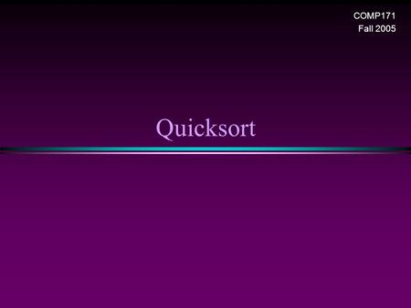 Quicksort COMP171 Fall 2005. Sorting II/ Slide 2 Introduction * Fastest known sorting algorithm in practice * Average case: O(N log N) * Worst case: O(N.