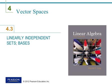 4 4.3 © 2012 Pearson Education, Inc. Vector Spaces LINEARLY INDEPENDENT SETS; BASES.