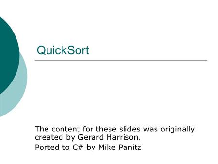QuickSort The content for these slides was originally created by Gerard Harrison. Ported to C# by Mike Panitz.